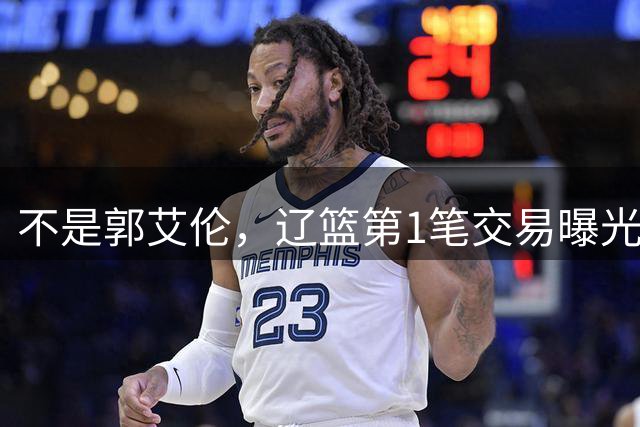不是郭艾伦，辽篮第1笔交易曝光，20岁，后卫，国手，搭档赵继伟