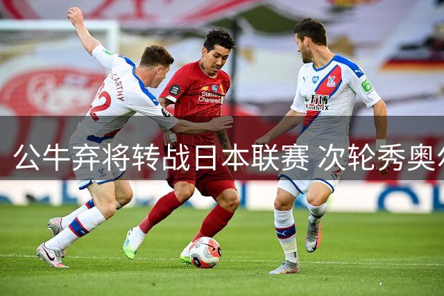 公牛弃将转战日本联赛 次轮秀奥尔布里希能否上演逆袭剧本？