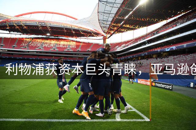 利物浦获资本巨头青睐，亚马逊创始人携财团入股