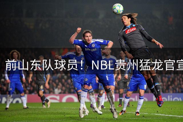 前山东队球员！NBL贵州猛龙官宣：刘毅正式加盟贵州猛龙