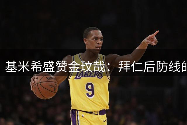 基米希盛赞金玟哉：拜仁后防线的"怪物级"幸运符