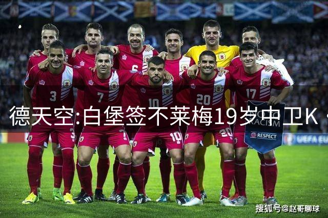 德天空:白堡签不莱梅19岁中卫K·库利巴利 2000万欧+浮动+10%二转