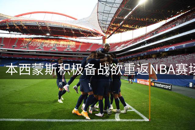 本西蒙斯积极备战欲重返NBA赛场