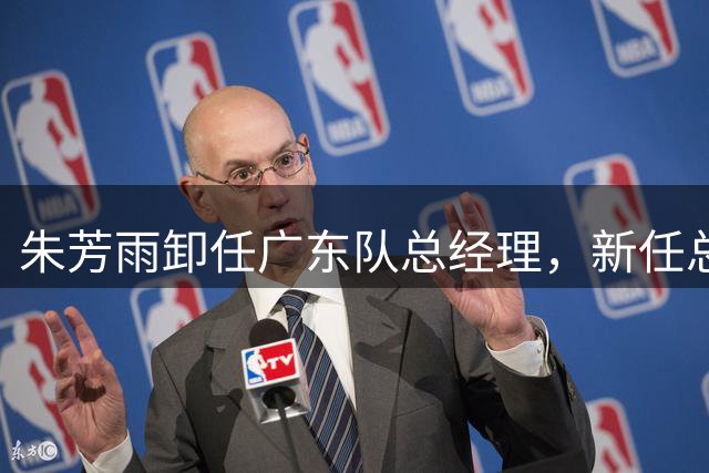 朱芳雨卸任广东队总经理，新任总经理人选已出炉