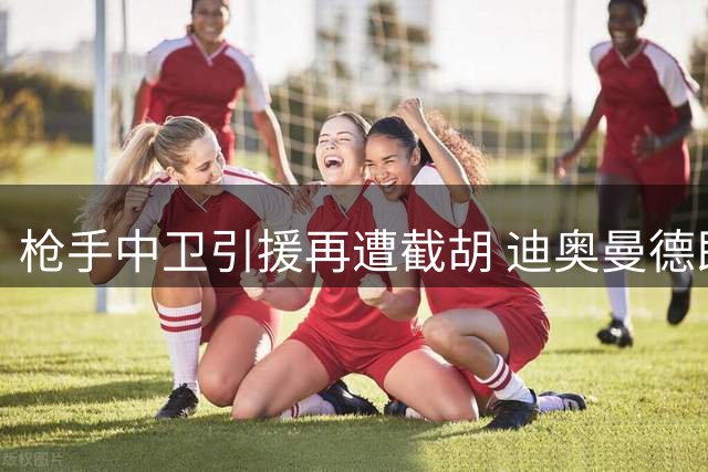 枪手中卫引援再遭截胡 迪奥曼德即将加盟诺丁汉森林