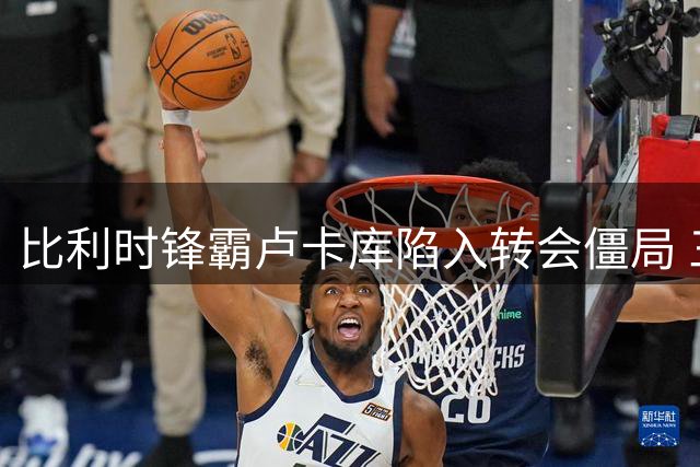 比利时锋霸卢卡库陷入转会僵局 三豪门或成下一站