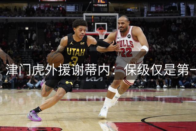津门虎外援谢蒂内：保级仅是第一步，全力冲刺赛季目标