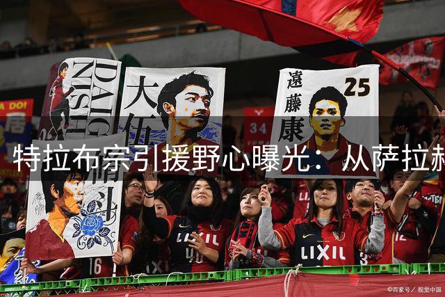特拉布宗引援野心曝光：从萨拉赫到弗拉霍维奇的豪门追逐