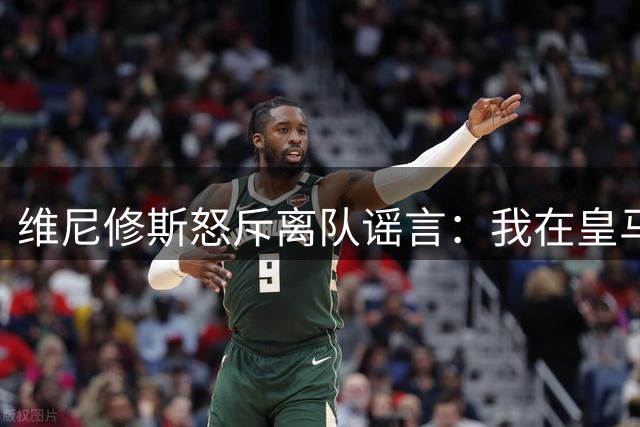维尼修斯怒斥离队谣言：我在皇马很开心，枪手传闻纯属空穴来风
