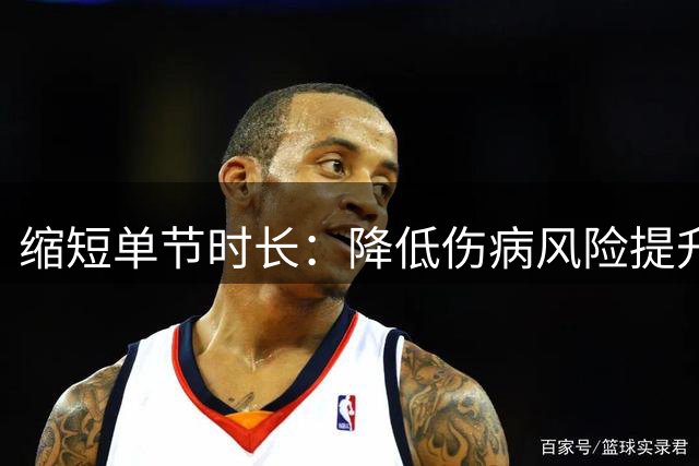 缩短单节时长：降低伤病风险提升球员出勤率