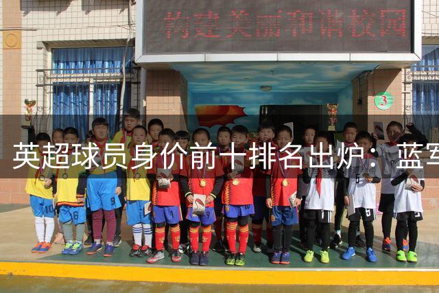 英超球员身价前十排名出炉：蓝军四人入选领跑榜单