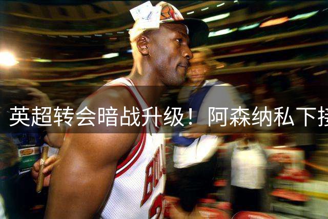英超转会暗战升级！阿森纳私下接触吉马良斯遭纽卡强硬反制