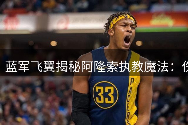蓝军飞翼揭秘阿隆索执教魔法：伤病阴影下的重生之路