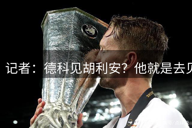 记者：德科见胡利安？他就是去见特朗普、见唐老鸭也没用啊