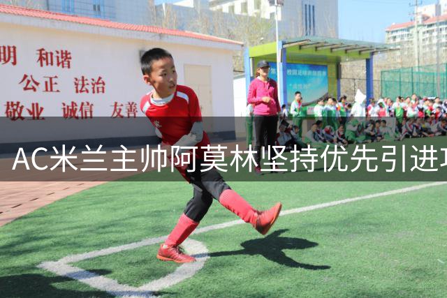 AC米兰主帅阿莫林坚持优先引进攻击型中场