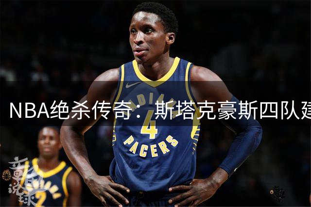 NBA绝杀传奇：斯塔克豪斯四队建功创历史纪录