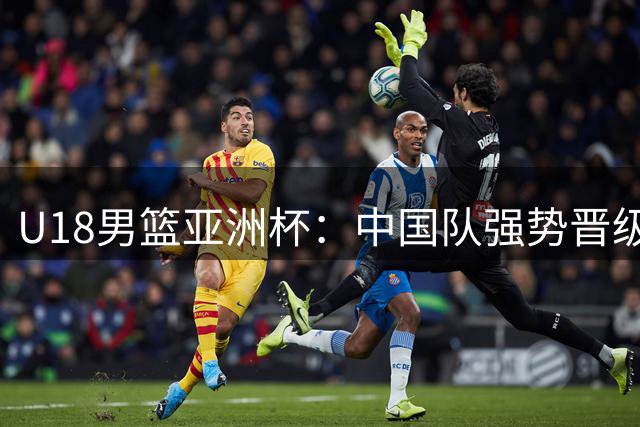 U18男篮亚洲杯：中国队强势晋级四强 菲律宾队末节失态引争议